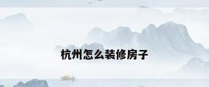 杭州怎么装修房子