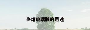 热熔玻璃胶的用途