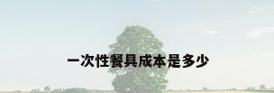 一次性餐具成本是多少
