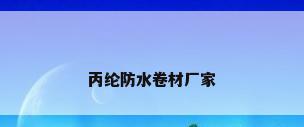 丙纶防水卷材厂家