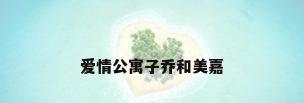 爱情公寓子乔和美嘉