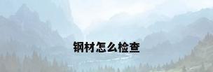 钢材怎么检查