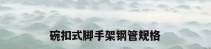 碗扣式脚手架钢管规格