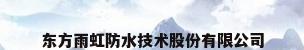 东方雨虹防水技术股份有限公司
