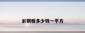 彩钢板多少钱一平方