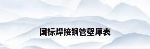 国标焊接钢管壁厚表