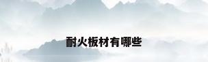 耐火板材有哪些