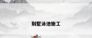 别墅泳池施工