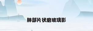肺部片状磨玻璃影