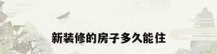 新装修的房子多久能住