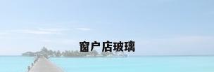 窗户店玻璃