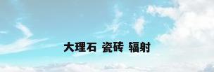 大理石 瓷砖 辐射