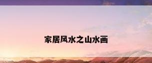 家居风水之山水画