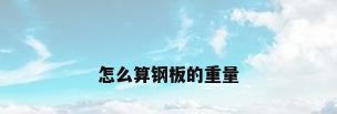 怎么算钢板的重量