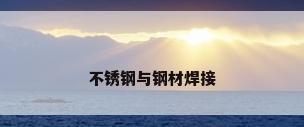 不锈钢与钢材焊接