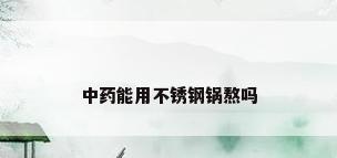 中药能用不锈钢锅熬吗