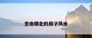 坐南朝北的房子风水