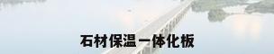 石材保温一体化板