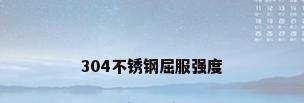 304不锈钢屈服强度