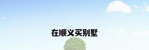 在顺义买别墅