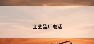 工艺品厂电话