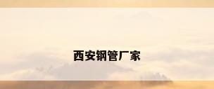 西安钢管厂家