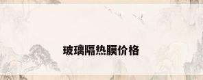 玻璃隔热膜价格