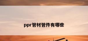 ppr管材管件有哪些
