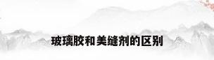 玻璃胶和美缝剂的区别