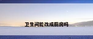 卫生间能改成厨房吗