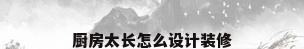 厨房太长怎么设计装修