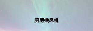 厨房换风机