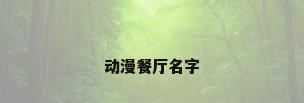 动漫餐厅名字