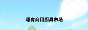 哪有商用厨具市场