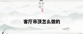 客厅吊顶怎么做的
