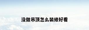 没做吊顶怎么装修好看
