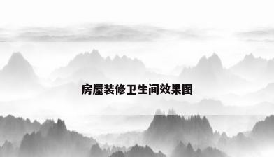 房屋装修卫生间效果图