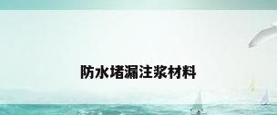 防水堵漏注浆材料