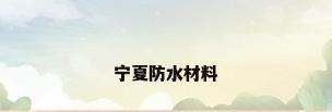 宁夏防水材料