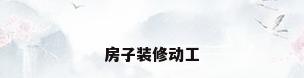 房子装修动工