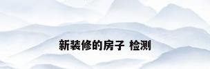 新装修的房子 检测