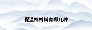 保温棉材料有哪几种