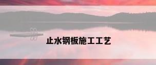 止水钢板施工工艺