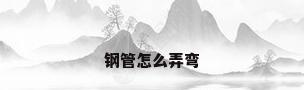 钢管怎么弄弯