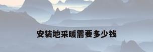 安装地采暖需要多少钱