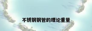 不锈钢钢管的理论重量