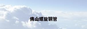 佛山螺旋钢管