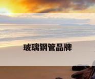 玻璃钢管品牌