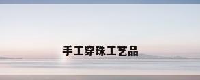 手工穿珠工艺品