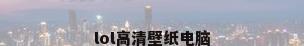 lol高清壁纸电脑